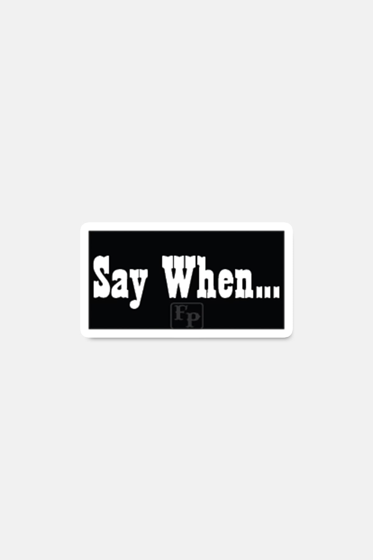 Sticker- Say When