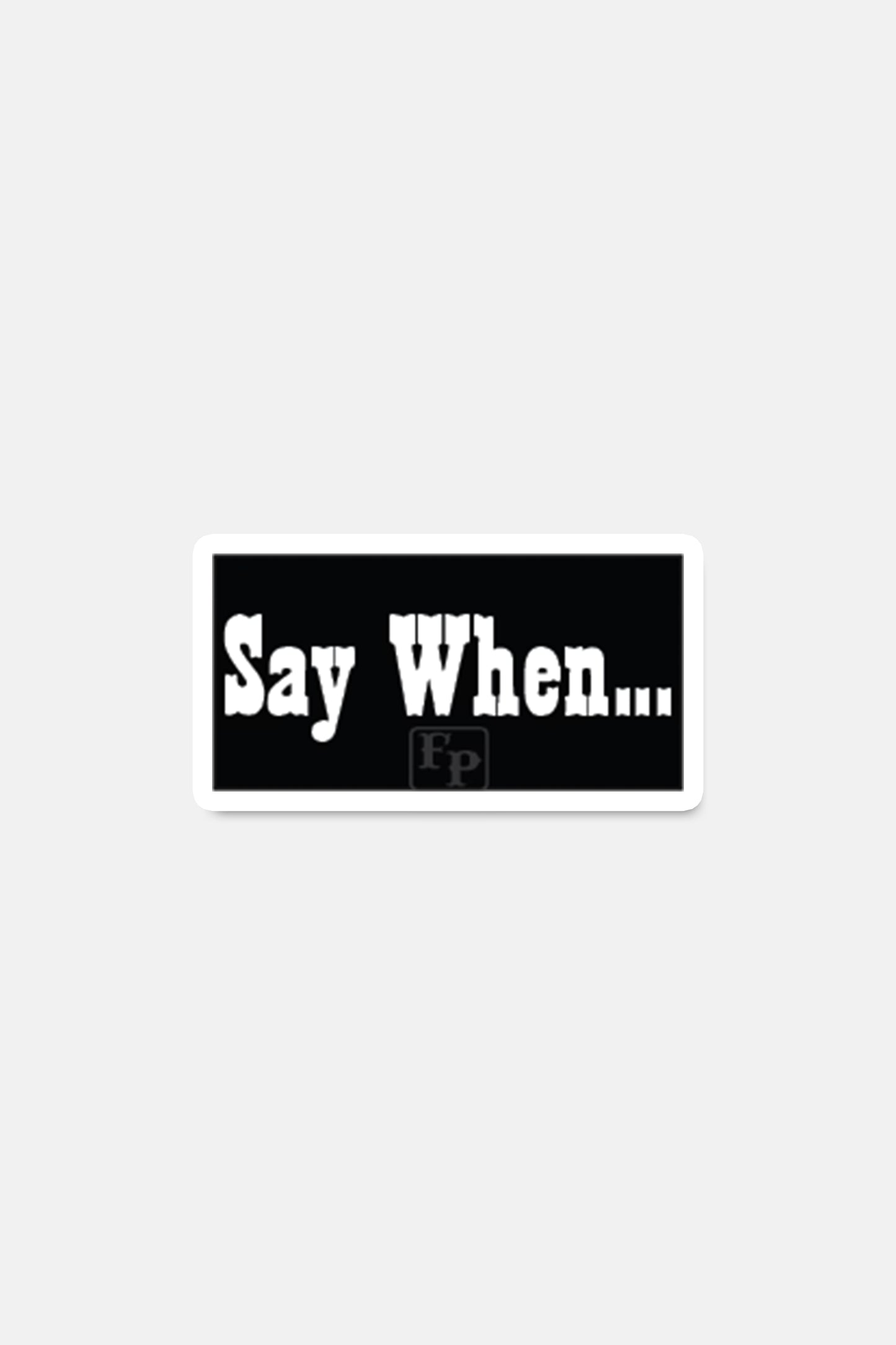 Sticker- Say When